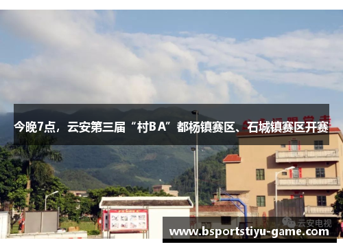 今晚7点，云安第三届“村BA”都杨镇赛区、石城镇赛区开赛
