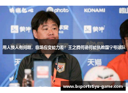 用人换人有问题，临场应变能力差！王之腾何德何能执教国字号球队